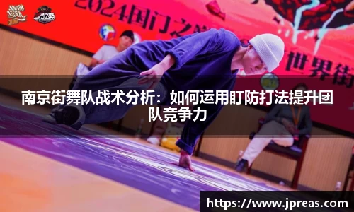 南京街舞队战术分析：如何运用盯防打法提升团队竞争力