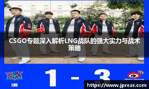 CSGO专题深入解析LNG战队的强大实力与战术策略