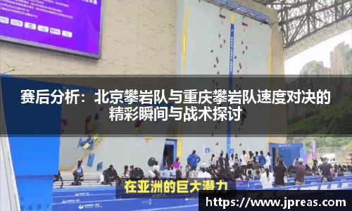 赛后分析：北京攀岩队与重庆攀岩队速度对决的精彩瞬间与战术探讨