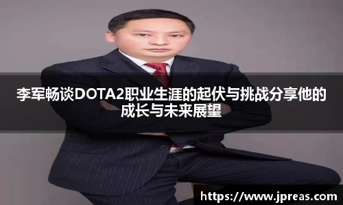 李军畅谈DOTA2职业生涯的起伏与挑战分享他的成长与未来展望