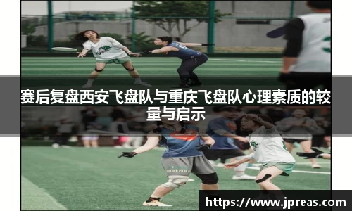 赛后复盘西安飞盘队与重庆飞盘队心理素质的较量与启示