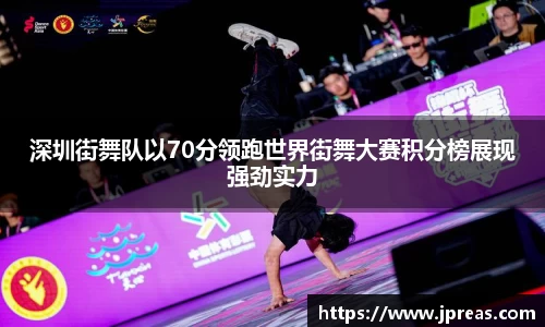 深圳街舞队以70分领跑世界街舞大赛积分榜展现强劲实力