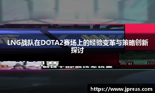 LNG战队在DOTA2赛场上的经验变革与策略创新探讨