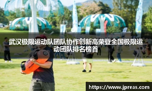 武汉极限运动队团队协作创新高荣登全国极限运动团队排名榜首