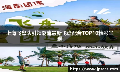 上海飞盘队引领潮流最新飞盘配合TOP10精彩呈现