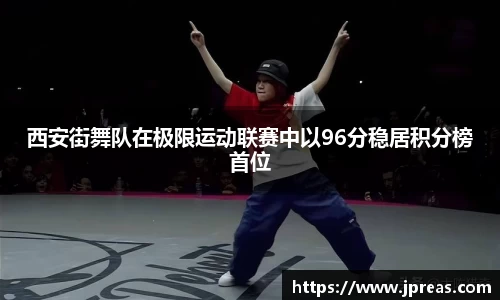 西安街舞队在极限运动联赛中以96分稳居积分榜首位