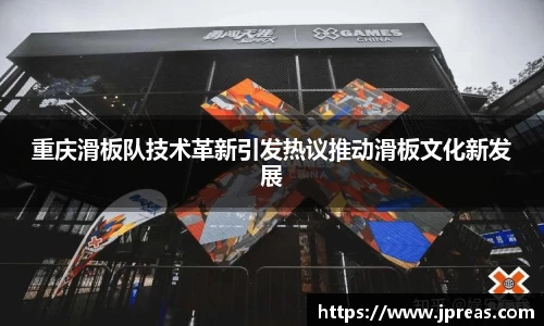 重庆滑板队技术革新引发热议推动滑板文化新发展