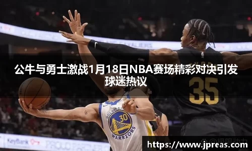 公牛与勇士激战1月18日NBA赛场精彩对决引发球迷热议
