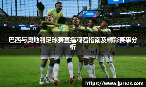 巴西与奥地利足球赛直播观看指南及精彩赛事分析