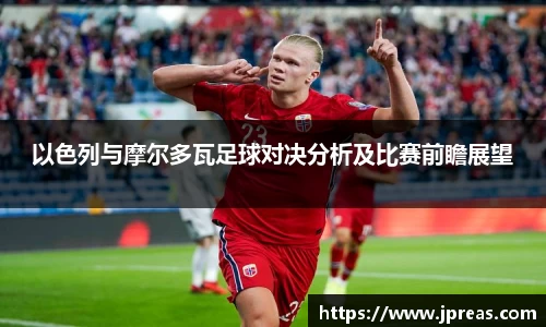 以色列与摩尔多瓦足球对决分析及比赛前瞻展望