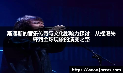 斯通斯的音乐传奇与文化影响力探讨：从摇滚先锋到全球现象的演变之路