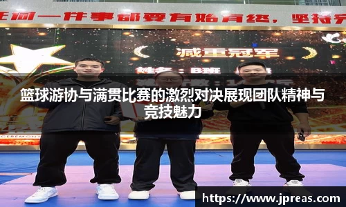 篮球游协与满贯比赛的激烈对决展现团队精神与竞技魅力
