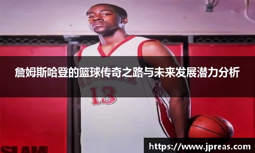 詹姆斯哈登的篮球传奇之路与未来发展潜力分析