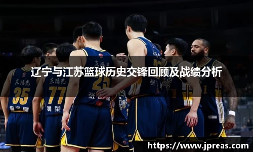 辽宁与江苏篮球历史交锋回顾及战绩分析