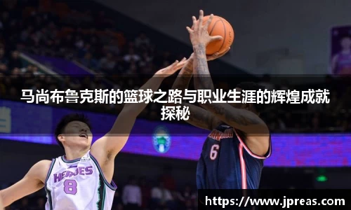 马尚布鲁克斯的篮球之路与职业生涯的辉煌成就探秘