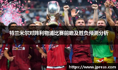 特兰米尔对阵利物浦比赛前瞻及胜负预测分析