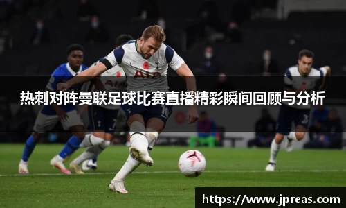 热刺对阵曼联足球比赛直播精彩瞬间回顾与分析